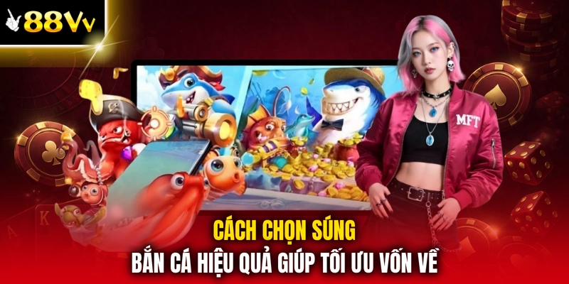 Cách chọn súng bắn cá hiệu quả giúp tối ưu vốn về