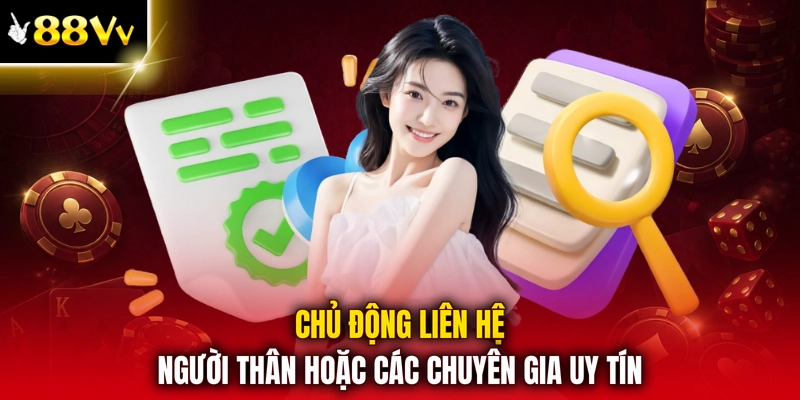 Chủ động liên hệ người thân hoặc các chuyên gia uy tín