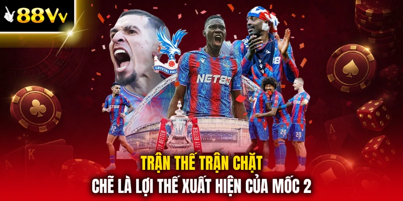 Trận thế trận chặt chẽ là lợi thế xuất hiện của mốc 2