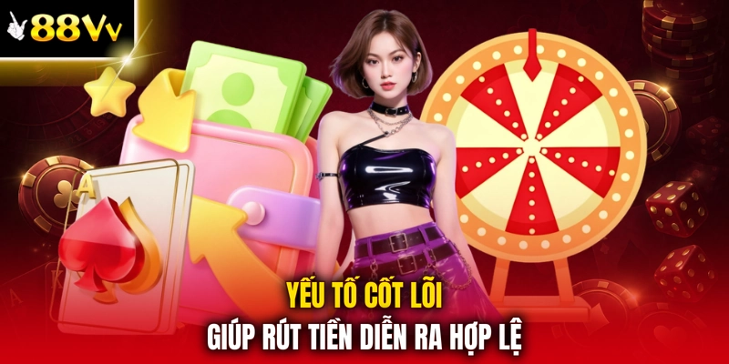 Yếu tố cốt lõi giúp rút tiền diễn ra hợp lệ
